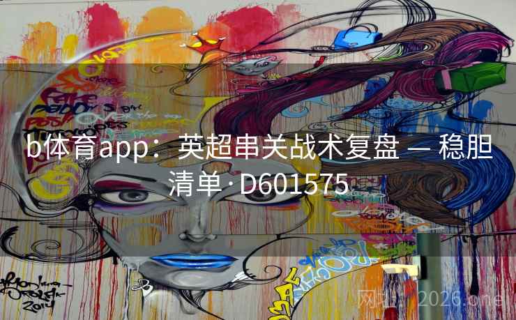 b体育app:英超串关战术复盘 — 稳胆清单·D601575 第2张 b体育app:英超串关战术复盘 — 稳胆清单·D601575 第2张