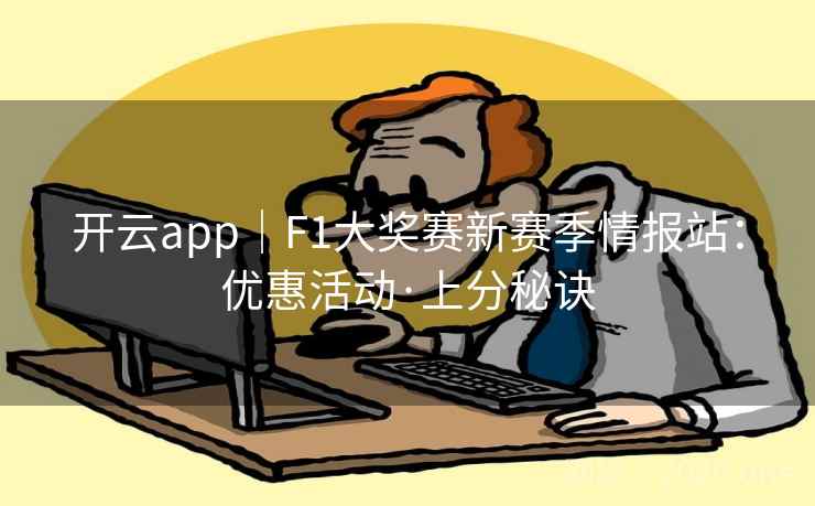 开云app｜F1大奖赛新赛季情报站：优惠活动·上分秘诀