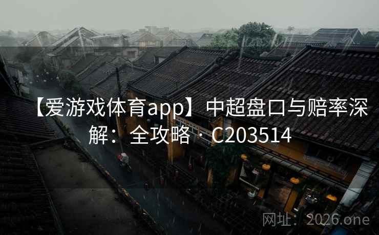 【爱游戏体育app】中超盘口与赔率深解:全攻略 · C203514 第2张 【爱游戏体育app】中超盘口与赔率深解:全攻略 · C203514 第2张