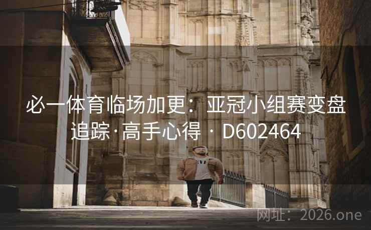 必一体育临场加更：亚冠小组赛变盘追踪·高手心得 · D602464