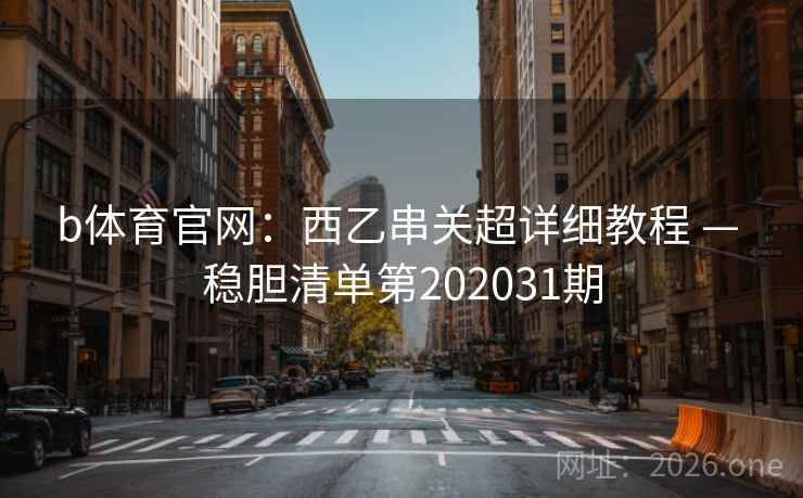 b体育官网:西乙串关超详细教程 — 稳胆清单第202031期 第2张 b体育官网:西乙串关超详细教程 — 稳胆清单第202031期 第2张