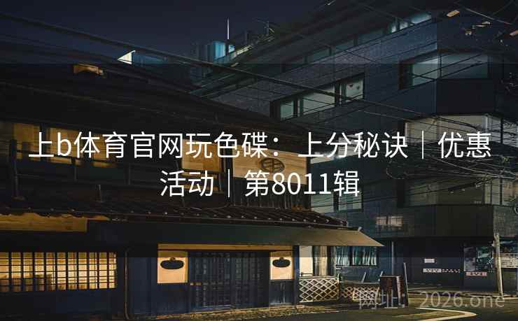 上b体育官网玩色碟:上分秘诀|优惠活动|第8011辑 第2张 上b体育官网玩色碟:上分秘诀|优惠活动|第8011辑 第2张