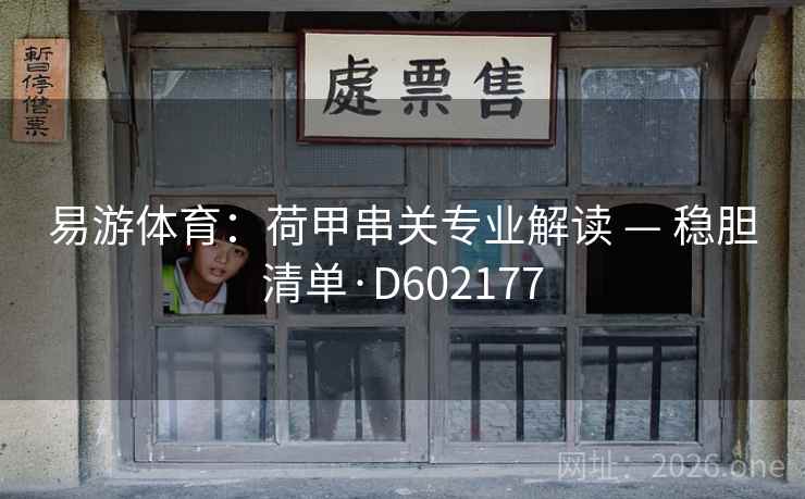 易游体育:荷甲串关专业解读 — 稳胆清单·D602177 第2张 易游体育:荷甲串关专业解读 — 稳胆清单·D602177 第2张