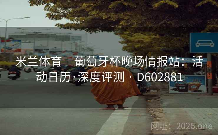 米兰体育｜葡萄牙杯晚场情报站：活动日历·深度评测 · D602881