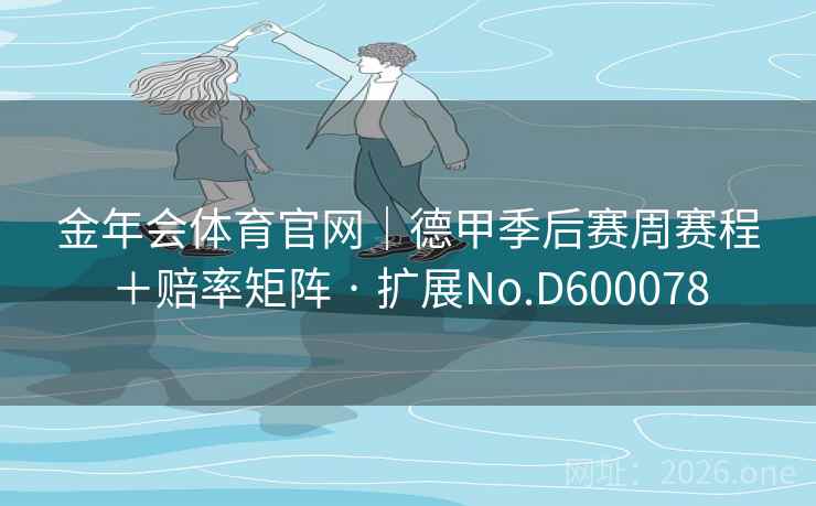 金年会体育官网｜德甲季后赛周赛程＋赔率矩阵 · 扩展No.D600078  第2张