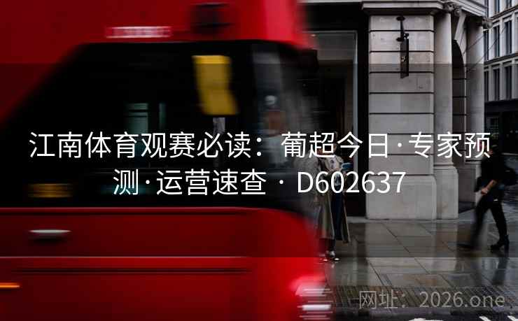 江南体育观赛必读:葡超今日·专家预测·运营速查 · D602637 第2张 江南体育观赛必读:葡超今日·专家预测·运营速查 · D602637 第2张