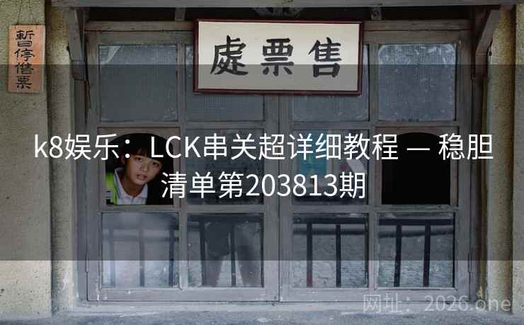 k8娱乐:LCK串关超详细教程 — 稳胆清单第203813期 第1张 k8娱乐:LCK串关超详细教程 — 稳胆清单第203813期 第1张