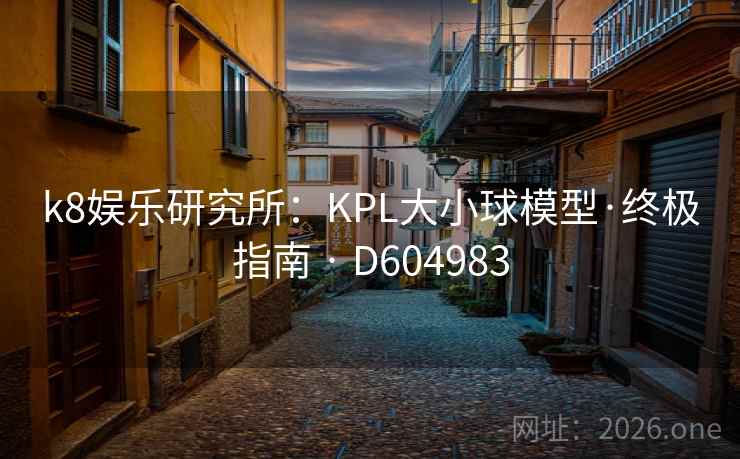 k8娱乐研究所:KPL大小球模型·终极指南 · D604983 第2张 k8娱乐研究所:KPL大小球模型·终极指南 · D604983 第2张