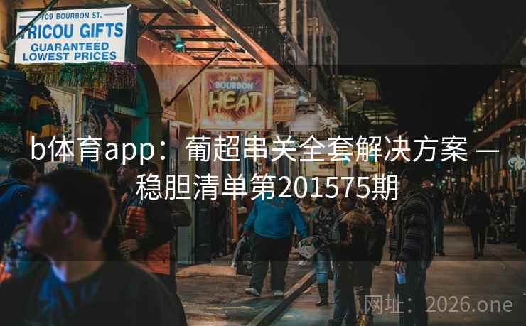 b体育app：葡超串关全套解决方案 — 稳胆清单第201575期