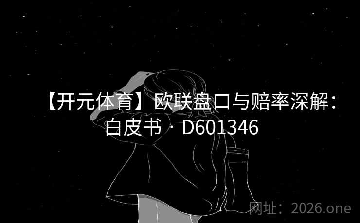 【开元体育】欧联盘口与赔率深解：白皮书 · D601346