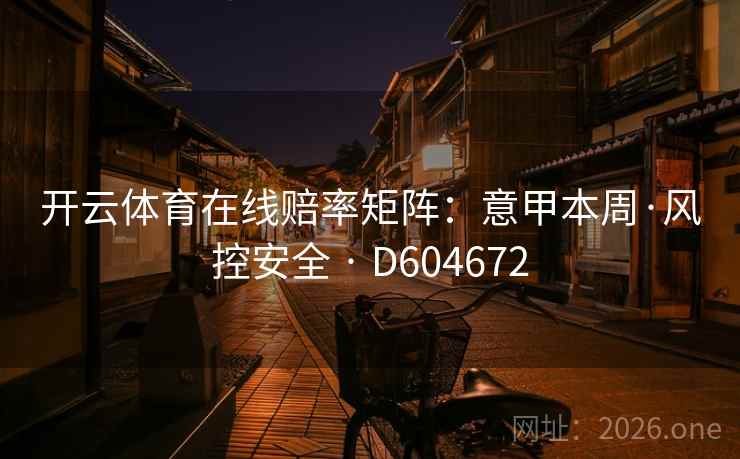 开云体育在线赔率矩阵:意甲本周·风控安全 · D604672 第2张 开云体育在线赔率矩阵:意甲本周·风控安全 · D604672 第2张