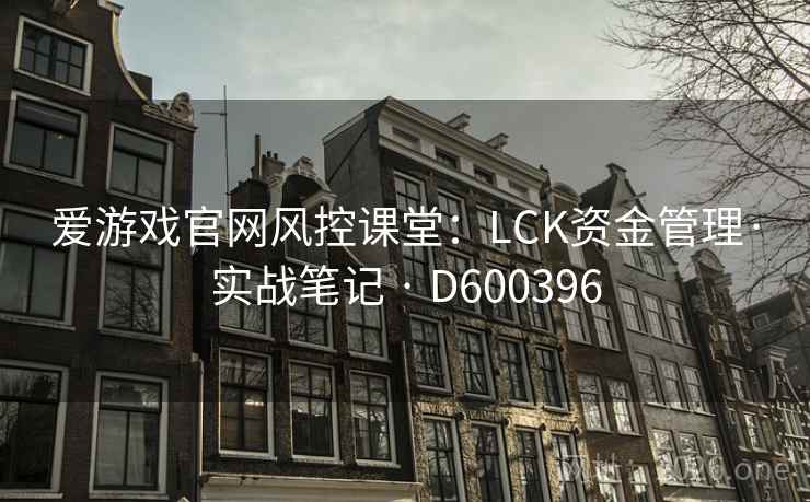 爱游戏官网风控课堂:LCK资金管理·实战笔记 · D600396 第2张 爱游戏官网风控课堂:LCK资金管理·实战笔记 · D600396 第2张