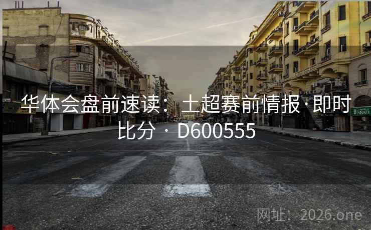华体会盘前速读：土超赛前情报·即时比分 · D600555
