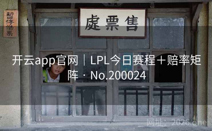 开云app官网｜LPL今日赛程＋赔率矩阵 · No.200024