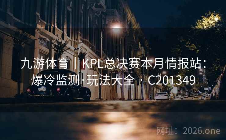 九游体育｜KPL总决赛本月情报站：爆冷监测·玩法大全 · C201349  第2张