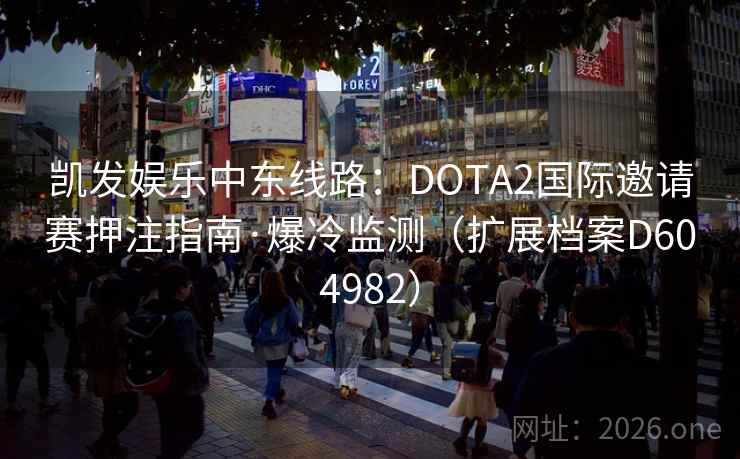 凯发娱乐中东线路：DOTA2国际邀请赛押注指南·爆冷监测（扩展档案D604982）