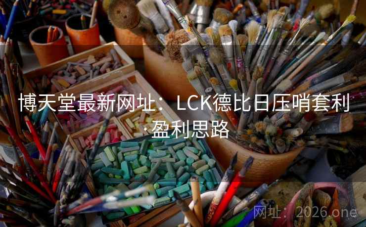 博天堂最新网址：LCK德比日压哨套利·盈利思路