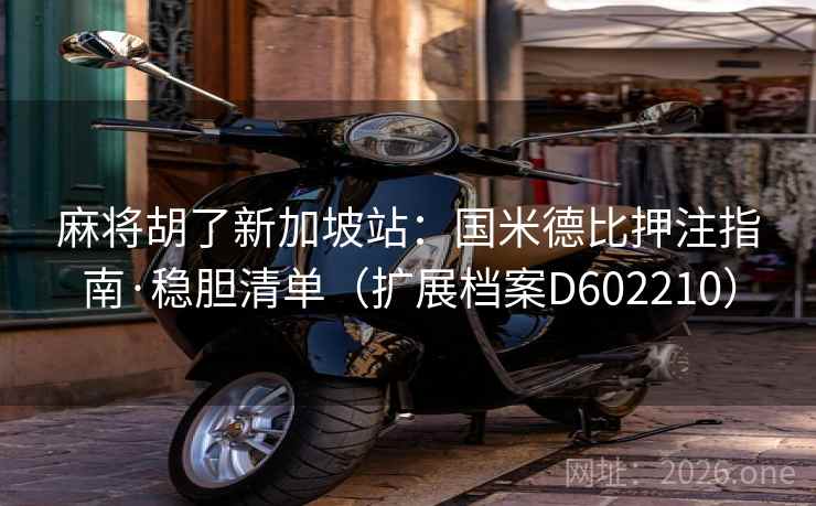 麻将胡了新加坡站:国米德比押注指南·稳胆清单(扩展档案D602210) 第2张 麻将胡了新加坡站:国米德比押注指南·稳胆清单(扩展档案D602210) 第2张