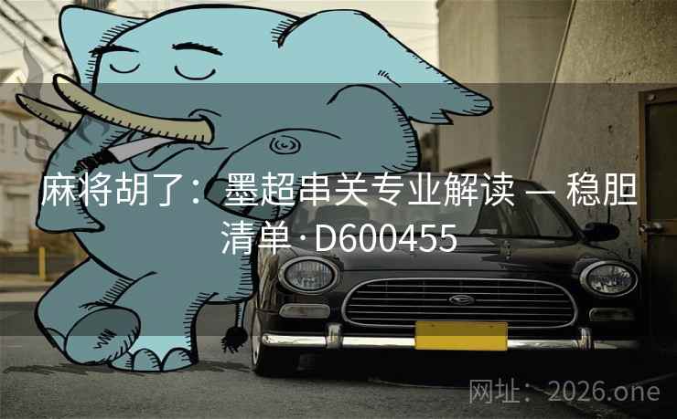 麻将胡了:墨超串关专业解读 — 稳胆清单·D600455 第2张 麻将胡了:墨超串关专业解读 — 稳胆清单·D600455 第2张