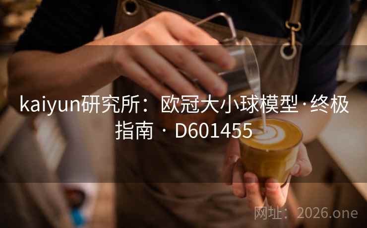 kaiyun研究所：欧冠大小球模型·终极指南 · D601455  第2张