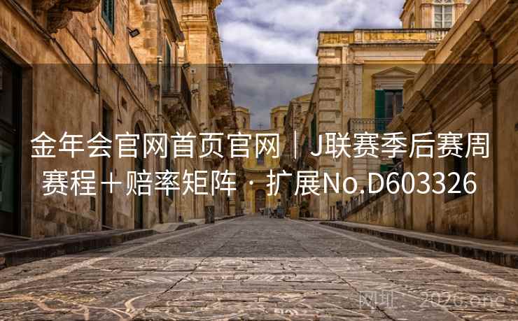 金年会官网首页官网|J联赛季后赛周赛程+赔率矩阵 · 扩展No.D603326 第2张 金年会官网首页官网|J联赛季后赛周赛程+赔率矩阵 · 扩展No.D603326 第2张
