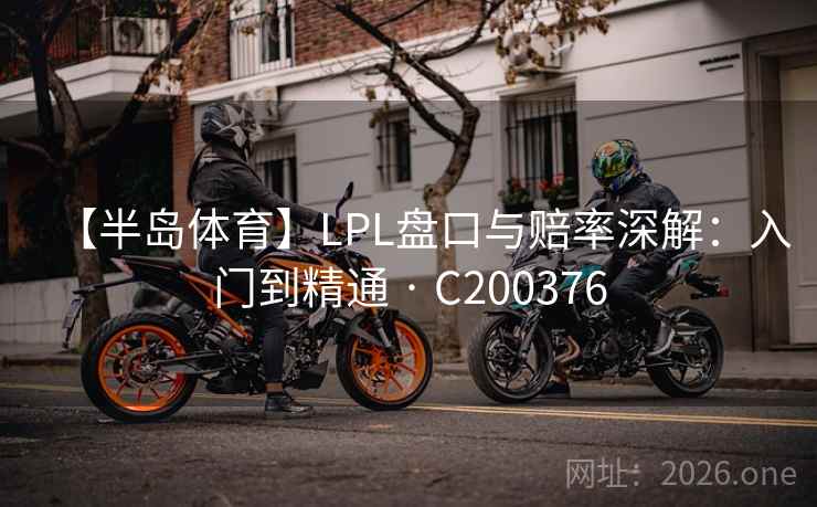 【半岛体育】LPL盘口与赔率深解:入门到精通 · C200376 第2张 【半岛体育】LPL盘口与赔率深解:入门到精通 · C200376 第2张