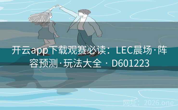 开云app下载观赛必读:LEC晨场·阵容预测·玩法大全 · D601223 第2张 开云app下载观赛必读:LEC晨场·阵容预测·玩法大全 · D601223 第2张
