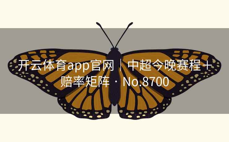 开云体育app官网|中超今晚赛程+赔率矩阵 · No.8700 第2张 开云体育app官网|中超今晚赛程+赔率矩阵 · No.8700 第2张