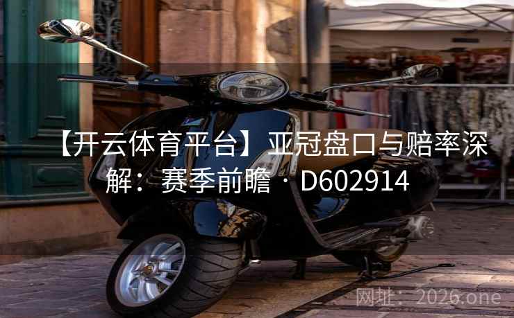 【开云体育平台】亚冠盘口与赔率深解：赛季前瞻 · D602914