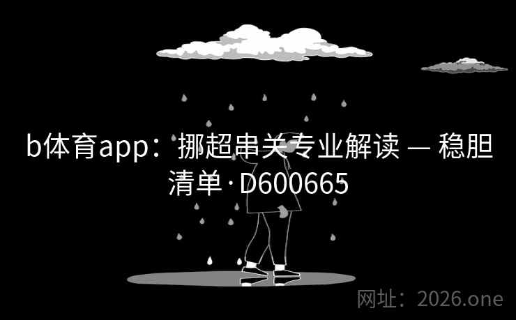 b体育app:挪超串关专业解读 — 稳胆清单·D600665 第2张 b体育app:挪超串关专业解读 — 稳胆清单·D600665 第2张