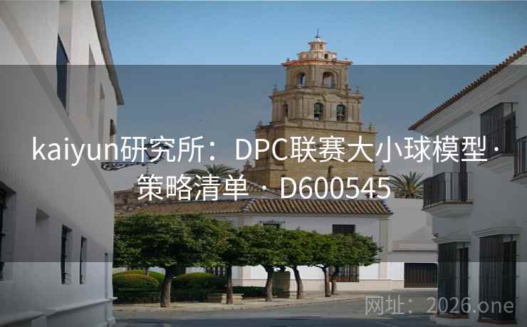 kaiyun研究所:DPC联赛大小球模型·策略清单 · D600545 第2张 kaiyun研究所:DPC联赛大小球模型·策略清单 · D600545 第2张
