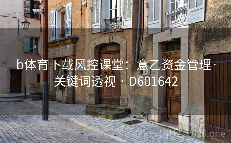 b体育下载风控课堂：意乙资金管理·关键词透视 · D601642