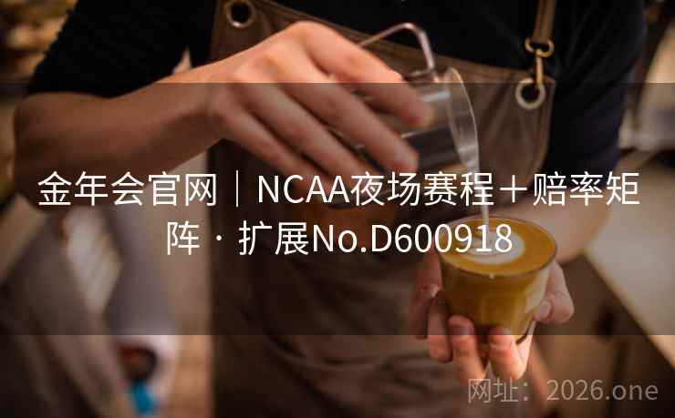 金年会官网｜NCAA夜场赛程＋赔率矩阵 · 扩展No.D600918