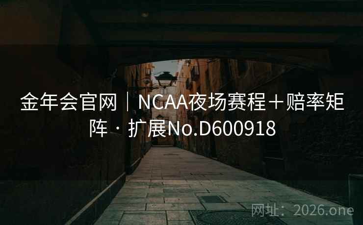 金年会官网｜NCAA夜场赛程＋赔率矩阵 · 扩展No.D600918  第2张