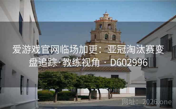 爱游戏官网临场加更：亚冠淘汰赛变盘追踪·教练视角 · D602996