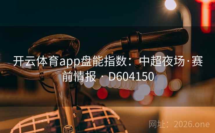 开云体育app盘能指数:中超夜场·赛前情报 · D604150 第2张 开云体育app盘能指数:中超夜场·赛前情报 · D604150 第2张