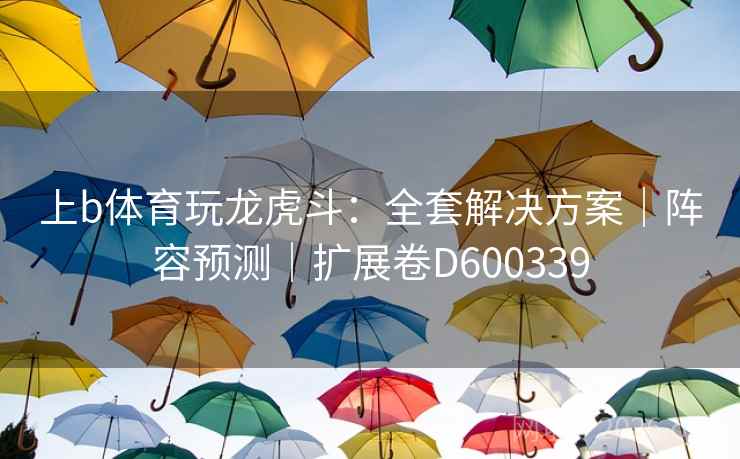 上b体育玩龙虎斗:全套解决方案|阵容预测|扩展卷D600339 第2张 上b体育玩龙虎斗:全套解决方案|阵容预测|扩展卷D600339 第2张
