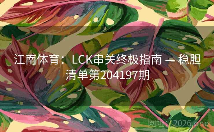 江南体育：LCK串关终极指南 — 稳胆清单第204197期  第2张