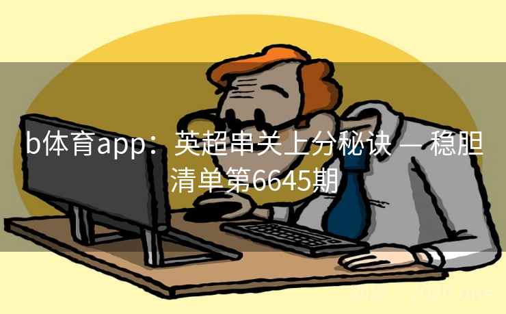b体育app：英超串关上分秘诀 — 稳胆清单第6645期  第2张