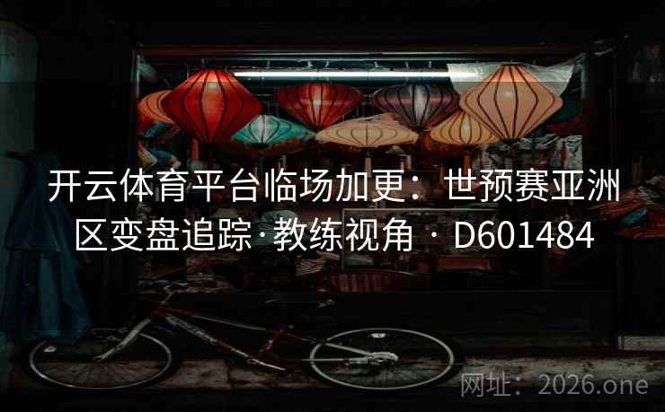 开云体育平台临场加更：世预赛亚洲区变盘追踪·教练视角 · D601484