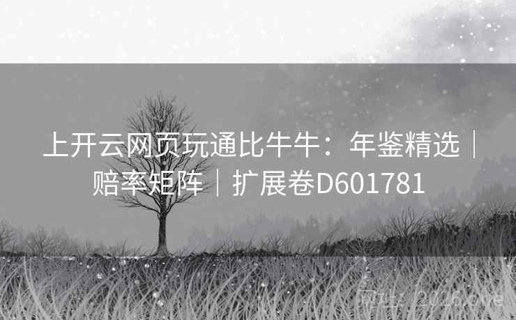 上开云网页玩通比牛牛：年鉴精选｜赔率矩阵｜扩展卷D601781