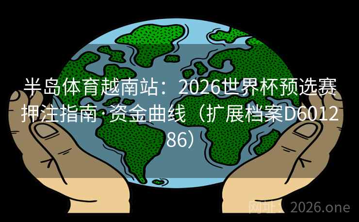 半岛体育越南站：2026世界杯预选赛押注指南·资金曲线（扩展档案D601286）  第2张
