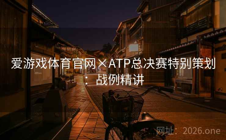 爱游戏体育官网×ATP总决赛特别策划：战例精讲