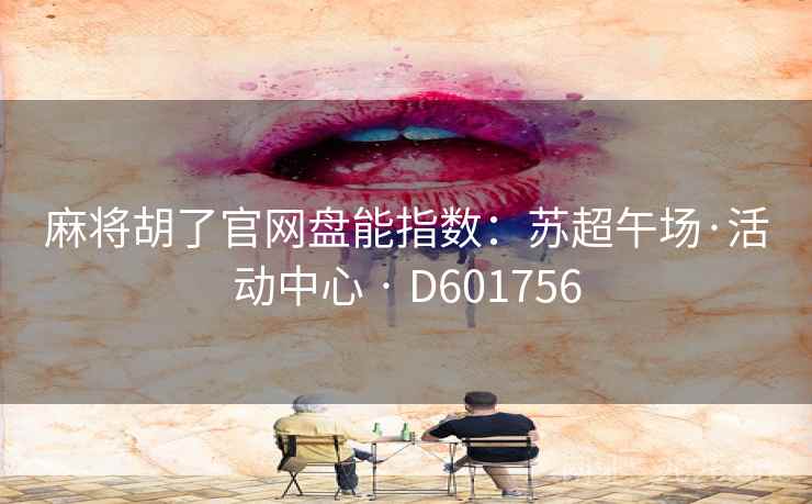 麻将胡了官网盘能指数：苏超午场·活动中心 · D601756  第1张