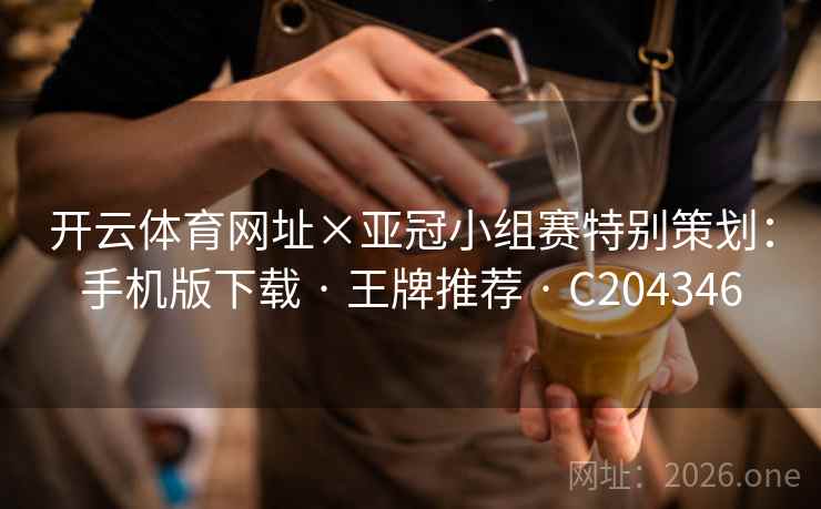 开云体育网址×亚冠小组赛特别策划：手机版下载 · 王牌推荐 · C204346