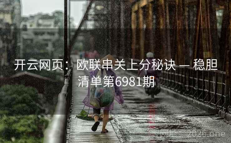 开云网页：欧联串关上分秘诀 — 稳胆清单第6981期  第2张