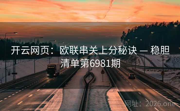 开云网页：欧联串关上分秘诀 — 稳胆清单第6981期