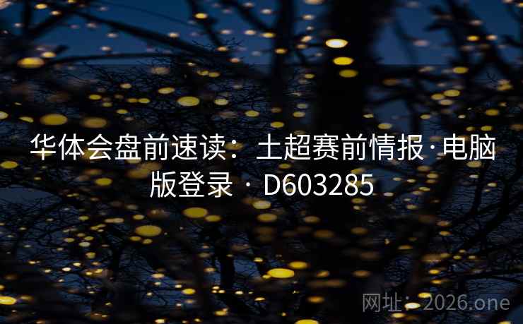 华体会盘前速读：土超赛前情报·电脑版登录 · D603285