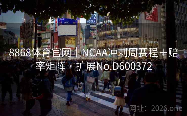 8868体育官网｜NCAA冲刺周赛程＋赔率矩阵 · 扩展No.D600372