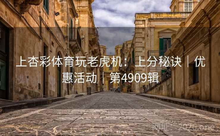 上杏彩体育玩老虎机：上分秘诀｜优惠活动｜第4909辑